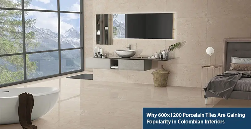 Why 600×1200mm Porcelain Tiles Are Transforming Colombian Interiors